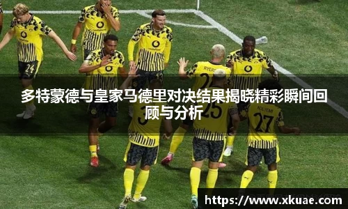 多特蒙德与皇家马德里对决结果揭晓精彩瞬间回顾与分析