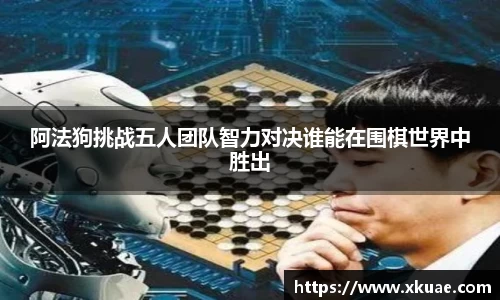 阿法狗挑战五人团队智力对决谁能在围棋世界中胜出
